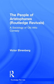 The People of Aristophanes (Routledge Revivals) (A Sociology of Old Attic Comedy) by Victor Ehrenberg, 9780415857116
