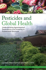 Pesticides and Global Health (Understanding Agrochemical Dependence and Investing in Sustainable Solutions) by Courtney Marie Dowdall, Ryan J Klotz, 9781611323054