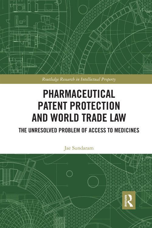 Pharmaceutical Patent Protection and World Trade Law (The Unresolved Problem of Access to Medicines) by Jae Sundaram, 9780367590918