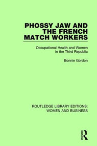Phossy Jaw and the French Match Workers (Occupational Health and Women In the Third Republic) by Bonnie Gordon, 9781138280830