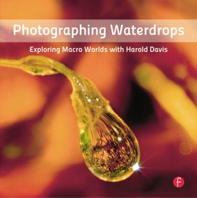 Photographing Waterdrops (Exploring Macro Worlds with Harold Davis) by Harold Davis, 9780240820729