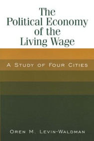 The Political Economy of the Living Wage: A Study of Four Cities (A Study of Four Cities) by Oren M. Levin-Waldman, 9780765612793