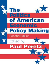 The Politics of American Economic Policy Making by Paul Peretz, 9781563245671