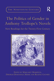 The Politics of Gender in Anthony Trollope's Novels (New Readings for the Twenty-First Century) by Deborah Denenholz Morse, Margaret Markwick, 9781138376243