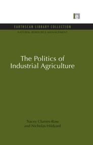 The Politics of Industrial Agriculture by Tracey Clunies-Ross, Nicholas Hildyard, 9780415850049