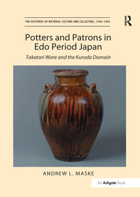 Potters and Patrons in Edo Period Japan (Takatori Ware and the Kuroda Domain) by Andrew L. Maske, 9781138246508