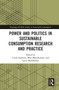 Power and Politics in Sustainable Consumption Research and Practice by Cindy Isenhour, Mari Martiskainen, Lucie Middlemiss, 9780367671730