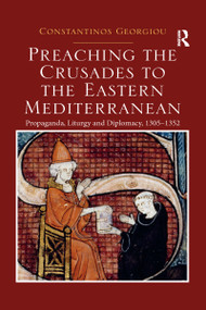 Preaching the Crusades to the Eastern Mediterranean (Propaganda, Liturgy and Diplomacy, 1305-1352) by Constantinos Georgiou, 9780367592523
