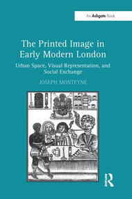 The Printed Image in Early Modern London (Urban Space, Visual Representation, and Social Exchange) by Joseph Monteyne, 9781138247147
