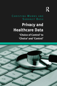 Privacy and Healthcare Data ('Choice of Control' to 'Choice' and 'Control') by Christina Munns, Subhajit Basu, 9780367597313