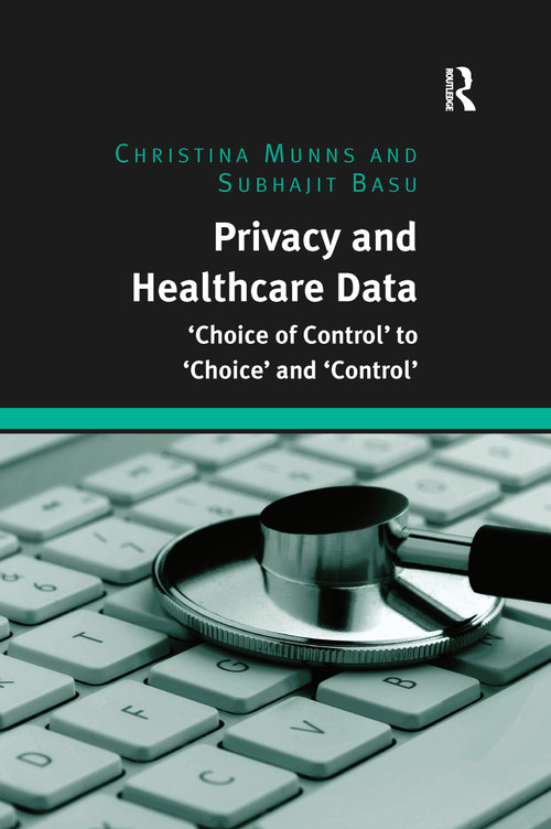 Privacy and Healthcare Data ('Choice of Control' to 'Choice' and 'Control') by Christina Munns, Subhajit Basu, 9780367597313