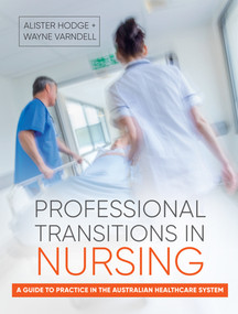 Professional Transitions in Nursing (A guide to practice in the Australian healthcare system) by Alister Hodge, Wayne Varndell, 9781760293499