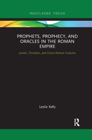 Prophets, Prophecy, and Oracles in the Roman Empire (Jewish, Christian, and Greco-Roman Cultures) by Leslie Kelly, 9780367607289