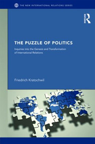 The Puzzles of Politics (Inquiries into the Genesis and Transformation of International Relations) by Friedrich Kratochwil, 9780415581028