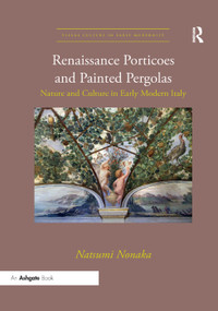 Renaissance Porticoes and Painted Pergolas (Nature and Culture in Early Modern Italy) by Natsumi Nonaka, 9780367334130