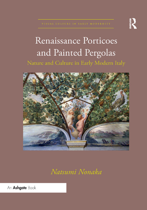Renaissance Porticoes and Painted Pergolas (Nature and Culture in Early Modern Italy) by Natsumi Nonaka, 9780367334130