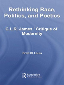 Rethinking Race, Politics, and Poetics (C.L.R. James' Critique of Modernity) by Brett St Louis, 9781138874695
