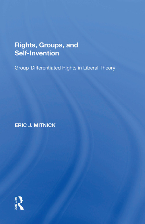 Rights, Groups, and Self-Invention (Group-Differentiated Rights in Liberal Theory) by Eric J. Mitnick, 9781138620421