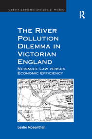 The River Pollution Dilemma in Victorian England (Nuisance Law versus Economic Efficiency) by Leslie Rosenthal, 9781138246188