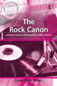The Rock Canon (Canonical Values in the Reception of Rock Albums) by Carys Wyn Jones, 9781138247895