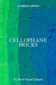 Cellophane Bricks (A Life in Visual Culture) by Jonathan Lethem, 9798988670001