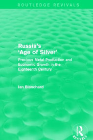 Russia's 'Age of Silver' (Routledge Revivals) (Precious-Metal Production and Economic Growth in the Eighteenth Century) by Ian Blanchard, 9781138777972