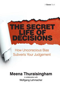The Secret Life of Decisions (How Unconscious Bias Subverts Your Judgement) by Meena Thuraisingham, 9781409453277