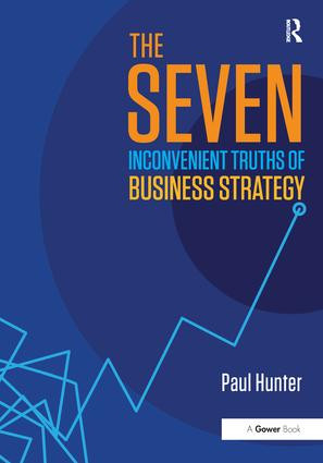 The Seven Inconvenient Truths of Business Strategy by Paul Hunter, 9780415788410