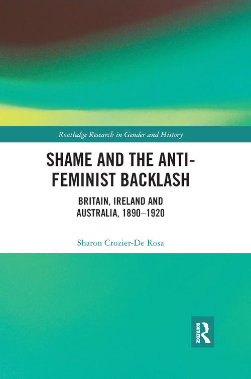 Shame and the Anti-Feminist Backlash (Britain, Ireland and Australia, 1890-1920) by Sharon Crozier-De Rosa, 9780367867393