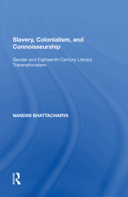 Slavery, Colonialism and Connoisseurship (Gender and Eighteenth-Century Literary Transnationalism) by Nandini Bhattacharya, 9781138620599