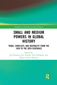 Small and Medium Powers in Global History (Trade, Conflicts, and Neutrality from the 18th to the 20th Centuries) by Jari Eloranta, Eric Golson, Peter Hedberg, Maria Cristina Moreira, 9780367665562