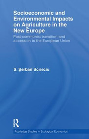 Socioeconomic and Environmental Impacts on Agriculture in the New Europe (Post-Communist Transition and Accession to the European Union) by Serban Scrieciu, 9781138243484