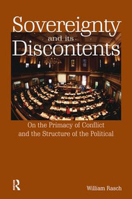 Sovereignty and its Discontents (On the Primacy of Conflict and the Structure of the Political) by William Rasch, 9781138147836