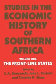 Studies in the Economic History of Southern Africa (Volume 1: The Front Line states) by Z.A. Konczacki, Jane L. Parpart, Timothy M. Shaw, 9780714640716