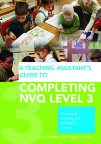 A Teaching Assistant's Guide to Completing NVQ Level 3 (Supporting Teaching and Learning in Schools) by Susan Bentham, Roger Hutchins, 9780415432443