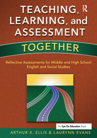 Teaching, Learning, and Assessment Together (Reflective Assessments for Middle and High School English and Social Studies) by Laurynn Evans, Arthur K. Ellis, 9781138176294