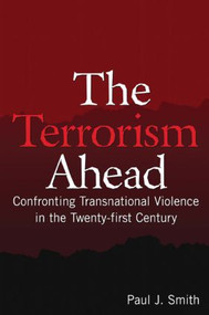 The Terrorism Ahead (Confronting Transnational Violence in the Twenty-First Century) by Paul J. Smith, 9780765619884