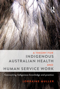 A Theory for Indigenous Australian Health and Human Service Work (Connecting Indigenous knowledge and practice) by Lorraine Muller, 9781743317198