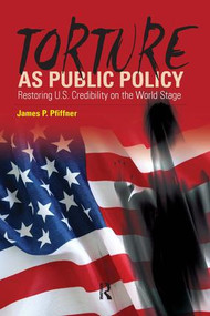 Torture As Public Policy (Restoring U.S. Credibility on the World Stage) by James P. Pfiffner, 9781594515095