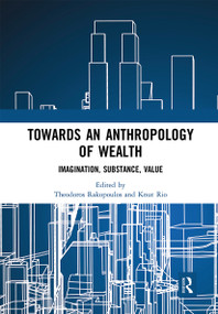 Towards an Anthropology of Wealth (Imagination, Substance, Value) by Theodoros Rakopoulos, Knut Rio, 9780367661557