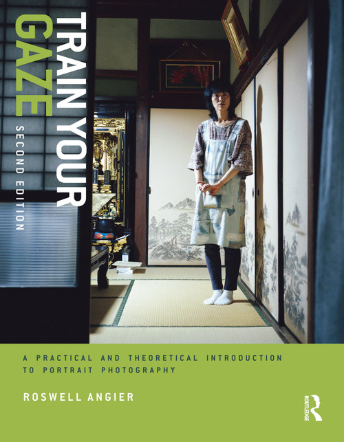 Train Your Gaze (A Practical and Theoretical Introduction to Portrait Photography) by Roswell Angier, 9781350107847