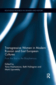 Transgressive Women in Modern Russian and East European Cultures (From the Bad to the Blasphemous) by Yana Hashamova, Beth Holmgren, Mark Lipovetsky, 9780367668068