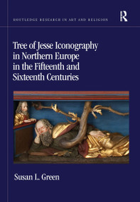 Tree of Jesse Iconography in Northern Europe in the Fifteenth and Sixteenth Centuries by Susan L. Green, 9780367664732