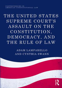 The United States Supreme Court's Assault on the Constitution, Democracy, and the Rule of Law by Adam Lamparello, Cynthia Swann, 9781138222441