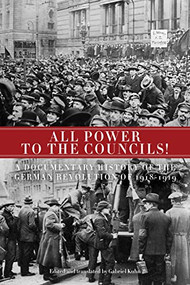 All Power to the Councils! (A Documentary History of the German Revolution of 1918-1919) by Gabriel Kuhn, 9781604861112
