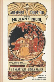 Anarchist Education and the Modern School (A Francisco Ferrer Reader) by Francisco Ferrer, Robert H. Haworth, Mark Bray, 9781629635095