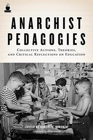 Anarchist Pedagogies (Collective Actions, Theories, and Critical Reflections on Education) by Robert H. Haworth, Allan Antliff, 9781604864847