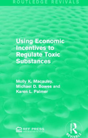 Using Economic Incentives to Regulate Toxic Substances by Molly K. Macauley, Michael D. Bowes, Karen L. Palmer, 9781138956568