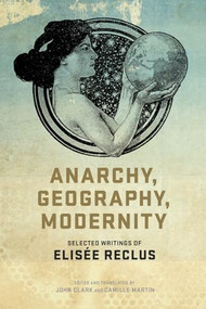 Anarchy, Geography, Modernity (Selected Writings of Elisée Reclus) by John P. Clark, Camille Martin, Elisée Reclus, 9781604864298