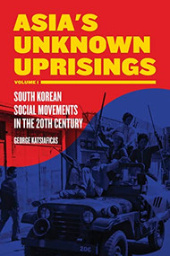 Asia's Unknown Uprisings Volume 1 (South Korean Social Movements in the 20th Century) by George Katsiaficas, 9781604864571